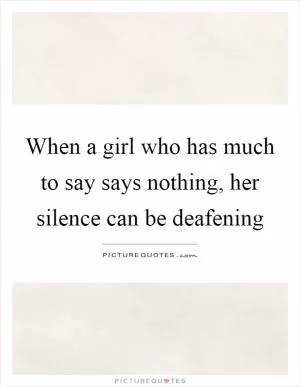 When a girl who has much to say says nothing, her silence can be deafening Picture Quote #1