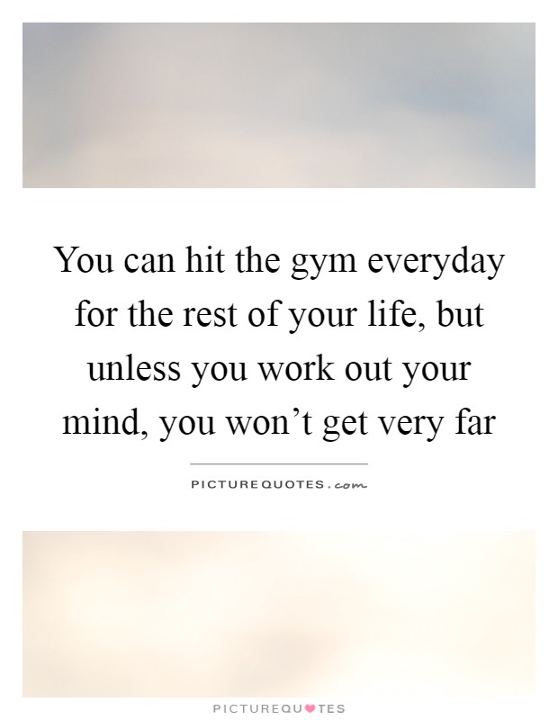You can hit the gym everyday for the rest of your life, but unless you work out your mind, you won't get very far Picture Quote #1
