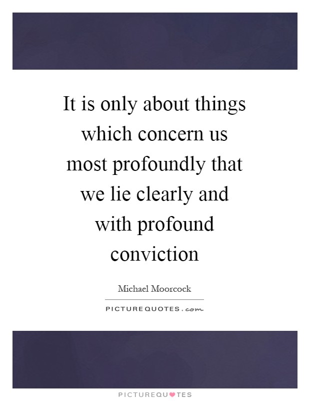 It is only about things which concern us most profoundly that we lie clearly and with profound conviction Picture Quote #1