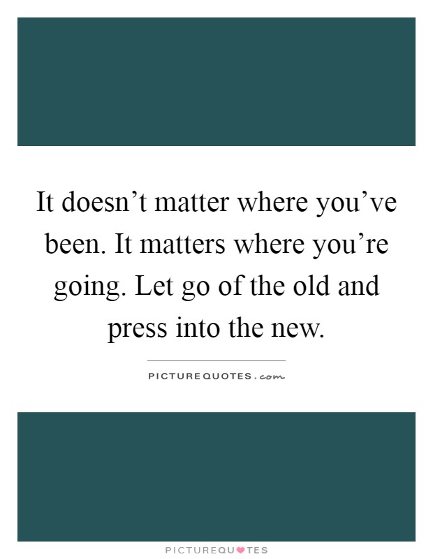 It doesn't matter where you've been. It matters where you're ...