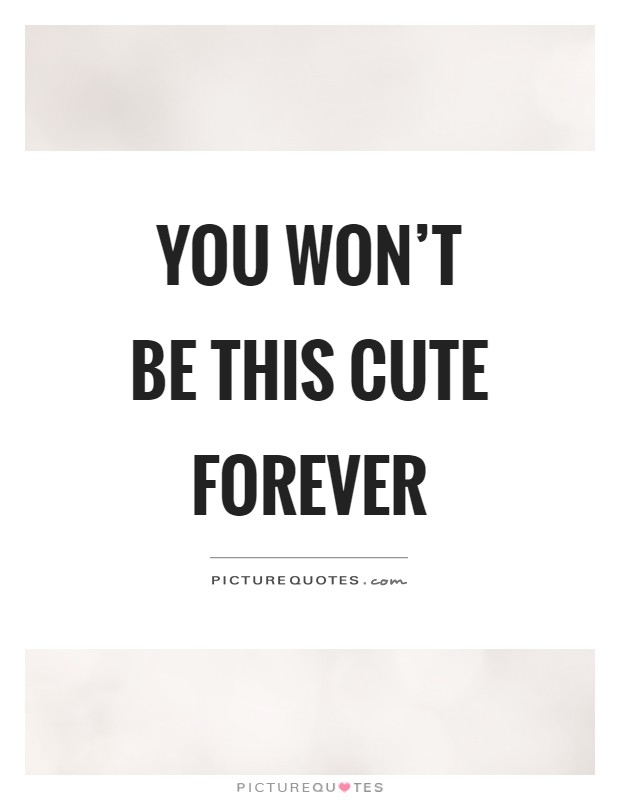 You won't be this cute forever Picture Quote #1