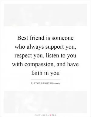 Best friend is someone who always support you, respect you, listen to you with compassion, and have faith in you Picture Quote #1