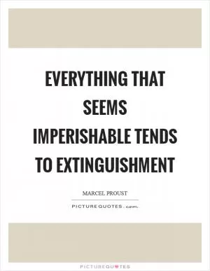 Everything that seems imperishable tends to extinguishment Picture Quote #1