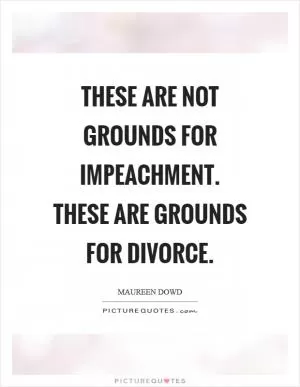 These are not grounds for impeachment. These are grounds for divorce Picture Quote #1