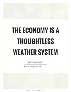 The economy is a thoughtless weather system Picture Quote #1