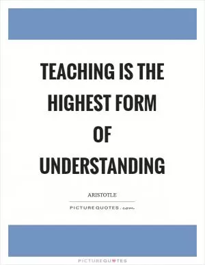 Teaching is the highest form of understanding Picture Quote #1