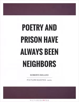 Poetry and prison have always been neighbors Picture Quote #1