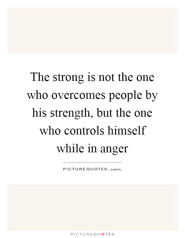 The strong is not the one who overcomes people by his strength, but the one who controls himself while in anger Picture Quote #1