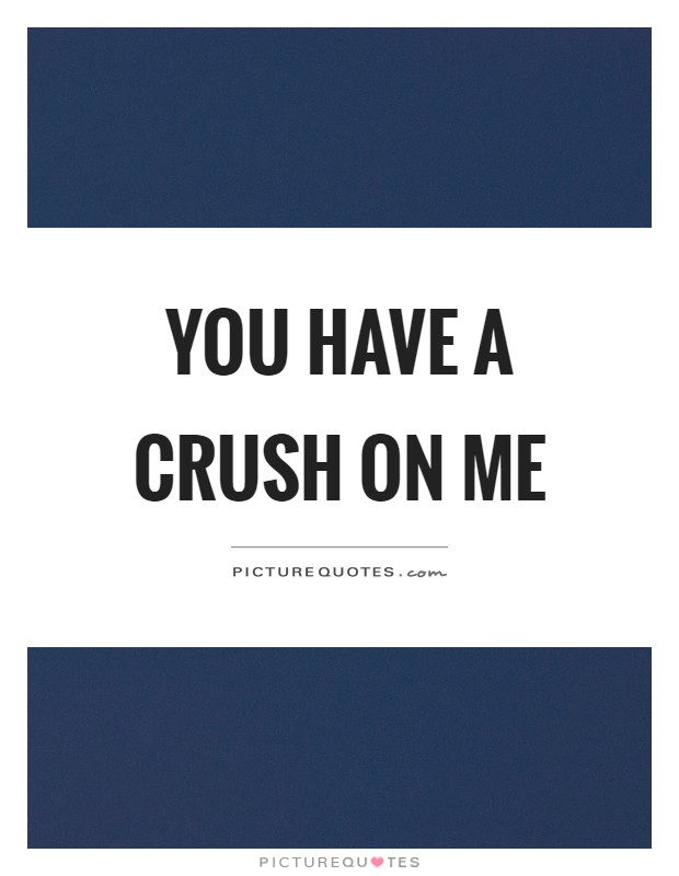 You have a crush on me Picture Quote #1