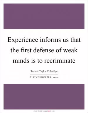 Experience informs us that the first defense of weak minds is to recriminate Picture Quote #1
