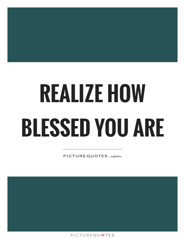 Realize how blessed you are Picture Quote #1