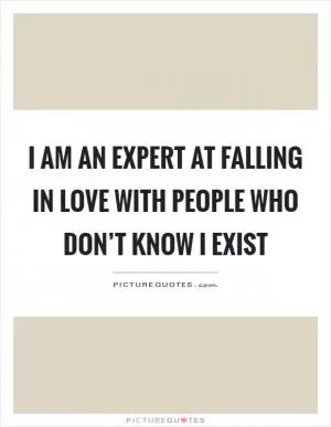 I am an expert at falling in love with people who don’t know I exist Picture Quote #1