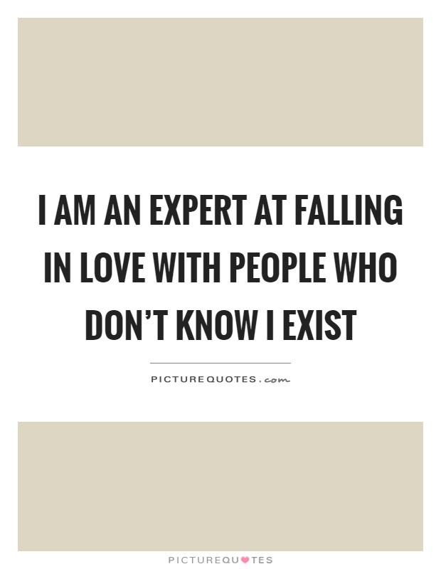 I am an expert at falling in love with people who don't know I exist Picture Quote #1