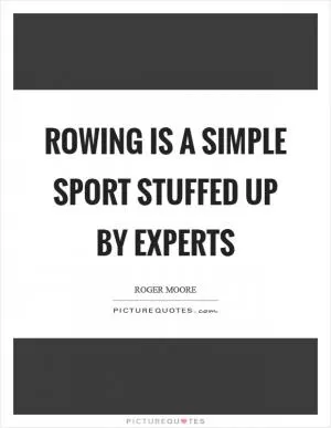 Rowing is a simple sport stuffed up by experts Picture Quote #1