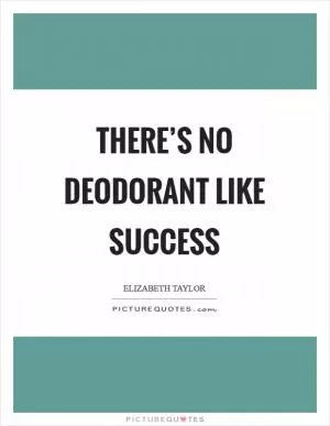 There’s no deodorant like success Picture Quote #1