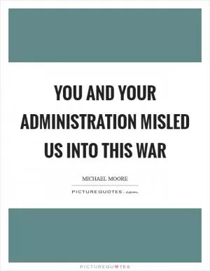 You and your administration misled us into this war Picture Quote #1