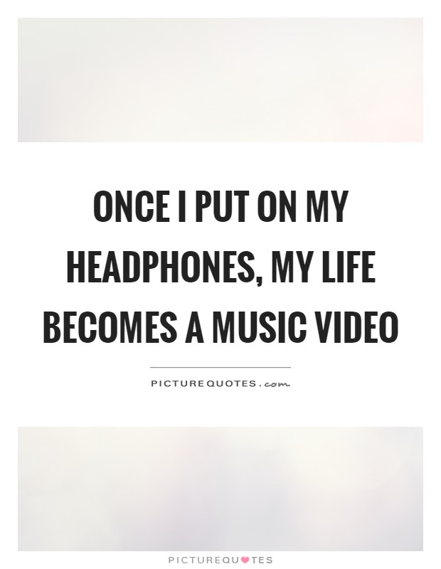 Once I put on my headphones, my life becomes a music video Picture Quote #1
