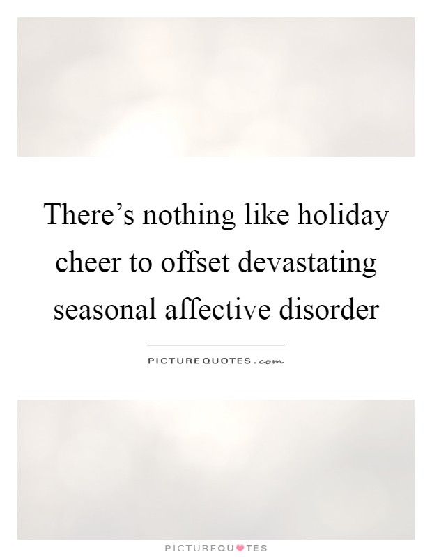 There's nothing like holiday cheer to offset devastating seasonal affective disorder Picture Quote #1