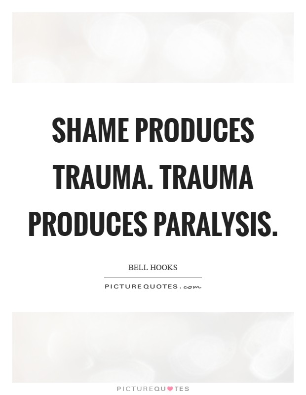 Shame produces trauma. Trauma produces paralysis Picture Quote #1