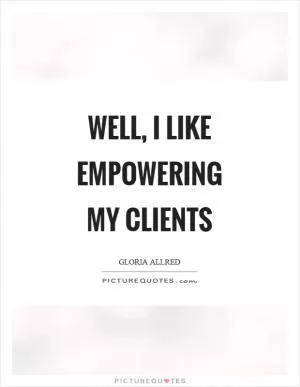 Well, I like empowering my clients Picture Quote #1