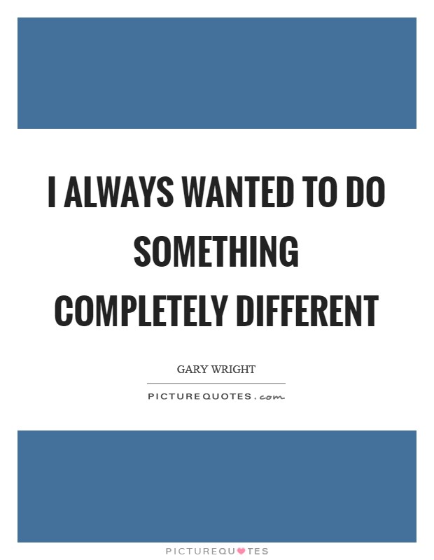 I always wanted to do something completely different Picture Quote #1
