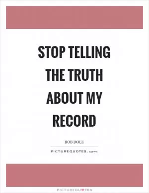 Stop telling the truth about my record Picture Quote #1