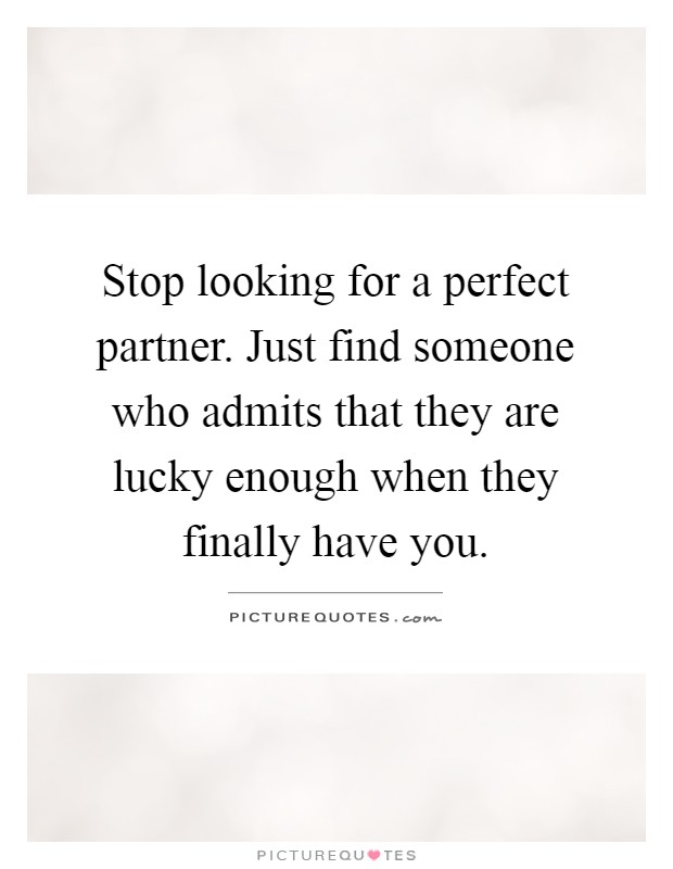 Stop looking for a perfect partner. Just find someone who admits that they are lucky enough when they finally have you Picture Quote #1