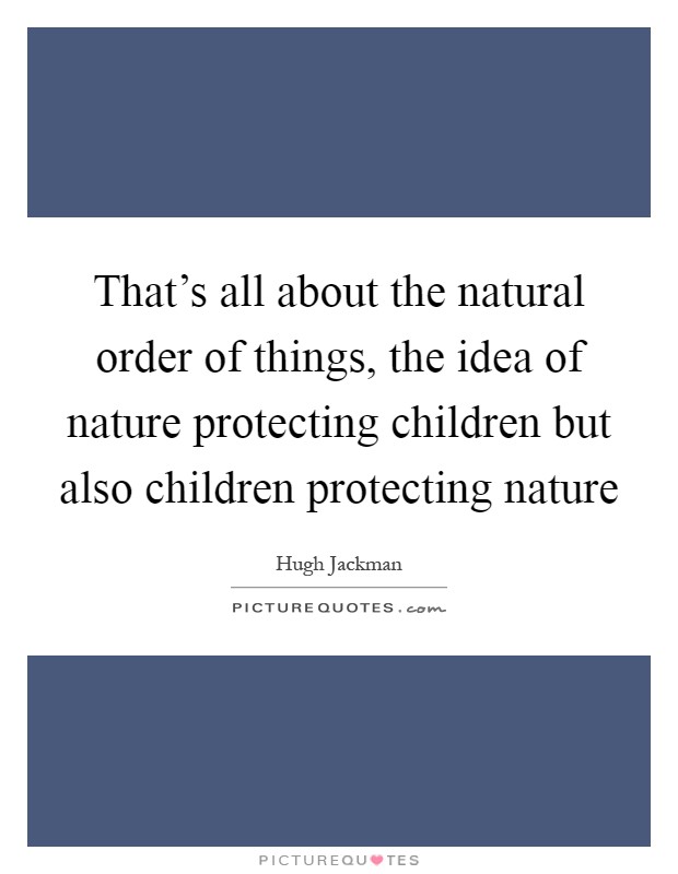 That's all about the natural order of things, the idea of nature protecting children but also children protecting nature Picture Quote #1