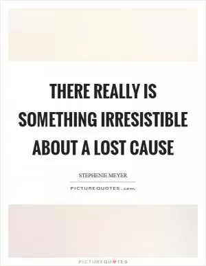 There really is something irresistible about a lost cause Picture Quote #1