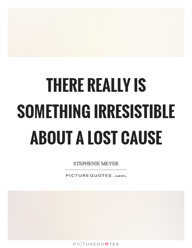 There really is something irresistible about a lost cause Picture Quote #1