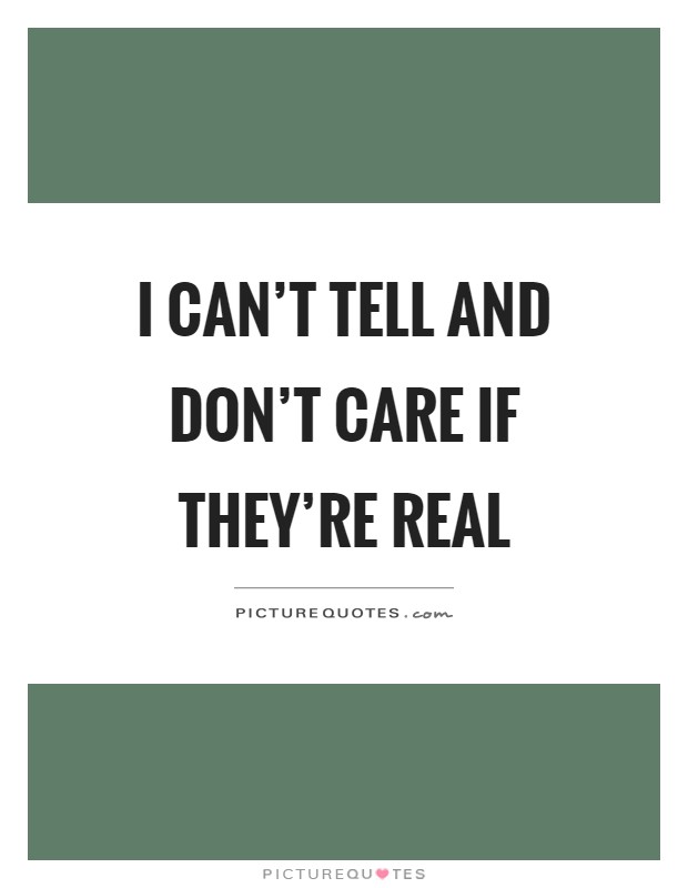 I can't tell and don't care if they're real Picture Quote #1