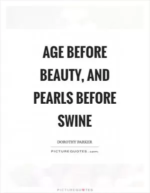 Age before beauty, and pearls before swine Picture Quote #1