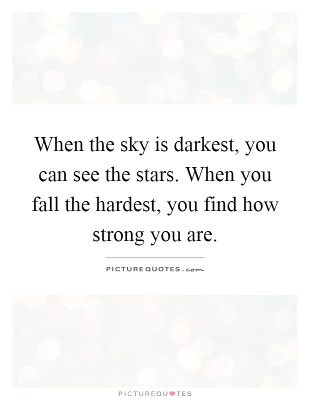 When the sky is darkest, you can see the stars. When you fall the hardest, you find how strong you are Picture Quote #1