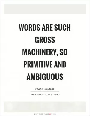 Words are such gross machinery, so primitive and ambiguous Picture Quote #1
