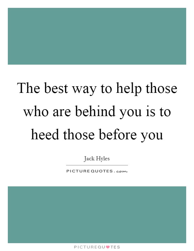 The best way to help those who are behind you is to heed those before you Picture Quote #1