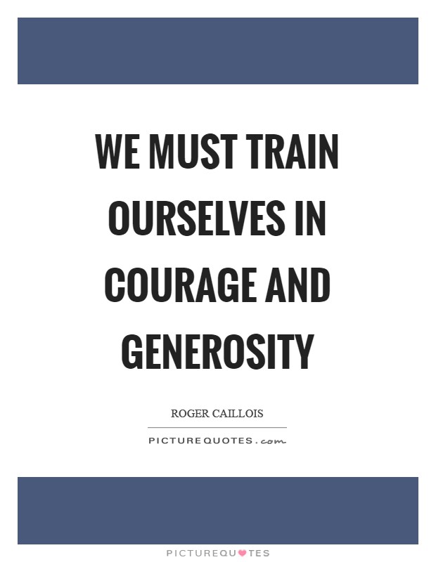 We must train ourselves in courage and generosity Picture Quote #1