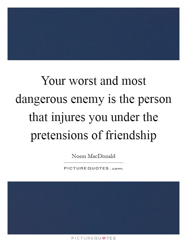 Your worst and most dangerous enemy is the person that injures you under the pretensions of friendship Picture Quote #1