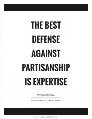 The best defense against partisanship is expertise Picture Quote #1