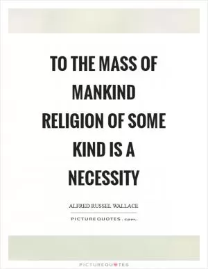 To the mass of mankind religion of some kind is a necessity Picture Quote #1