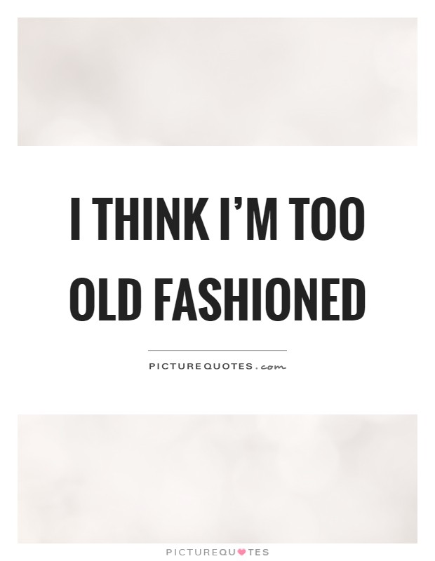 I think I'm too old fashioned Picture Quote #1
