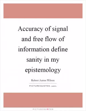 Accuracy of signal and free flow of information define sanity in my epistemology Picture Quote #1