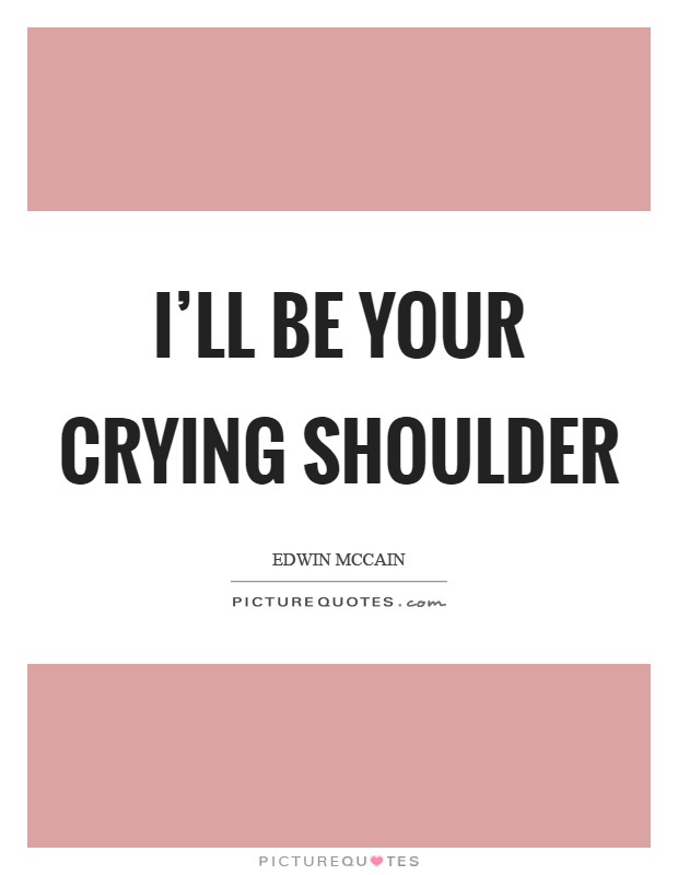 I'll be your crying shoulder Picture Quote #1