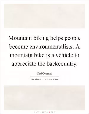Mountain biking helps people become environmentalists. A mountain bike is a vehicle to appreciate the backcountry Picture Quote #1