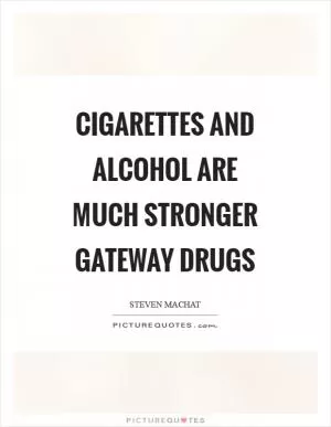 Cigarettes and alcohol are much stronger gateway drugs Picture Quote #1