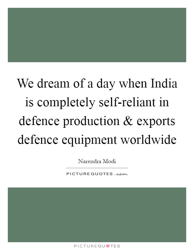 We dream of a day when India is completely self-reliant in defence production and exports defence equipment worldwide Picture Quote #1