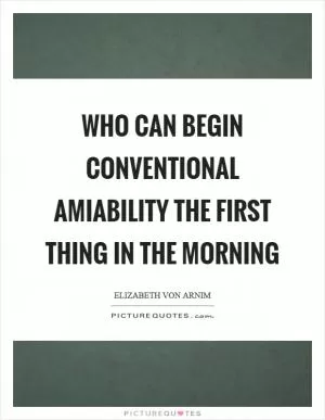 Who can begin conventional amiability the first thing in the morning Picture Quote #1