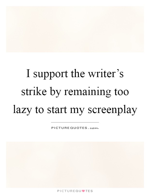 I support the writer's strike by remaining too lazy to start my screenplay Picture Quote #1