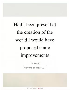 Had I been present at the creation of the world I would have proposed some improvements Picture Quote #1