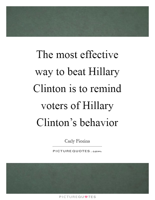 The most effective way to beat Hillary Clinton is to remind voters of Hillary Clinton's behavior Picture Quote #1