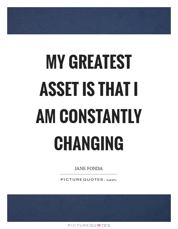 My greatest asset is that I am constantly changing Picture Quote #1
